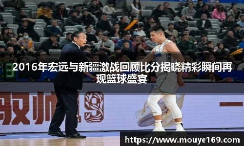 2016年宏远与新疆激战回顾比分揭晓精彩瞬间再现篮球盛宴