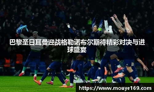 巴黎圣日耳曼迎战格勒诺布尔期待精彩对决与进球盛宴