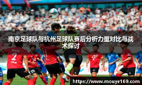 南京足球队与杭州足球队赛后分析力量对比与战术探讨