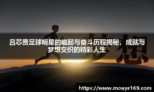 吕芯贵足球明星的崛起与奋斗历程揭秘，成就与梦想交织的精彩人生